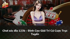 Chơi xóc đĩa 123b – Đỉnh Cao Giải Trí Cá Cược Trực Tuyến