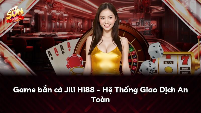 Game bắn cá Jili Hi88 - Hệ Thống Giao Dịch An Toàn