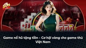 Game nổ hũ tặng tiền – Cơ hội vàng cho game thủ Việt Nam