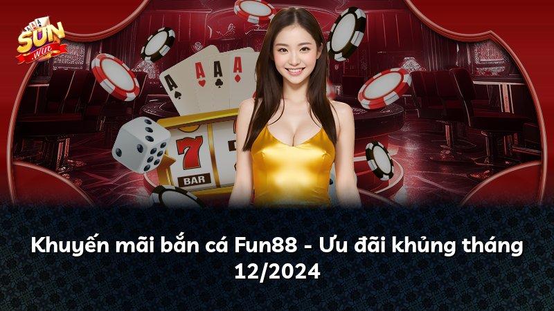 Khuyến mãi bắn cá Fun88 - Ưu đãi khủng tháng 12/2024