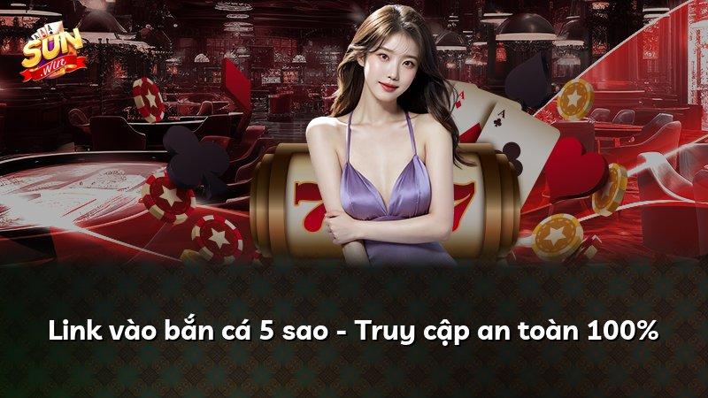 Link vào bắn cá 5 sao - Truy cập an toàn 100%