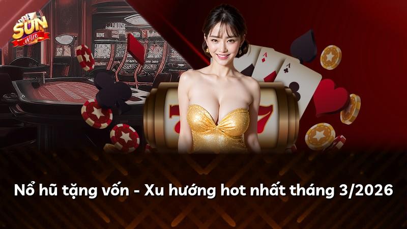Nổ hũ tặng vốn - Xu hướng hot nhất tháng 3/2026
