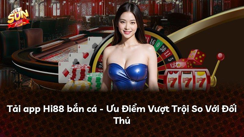 Tải app Hi88 bắn cá - Ưu Điểm Vượt Trội So Với Đối Thủ