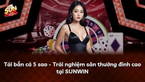 Tải bắn cá 5 sao – Trải nghiệm săn thưởng đỉnh cao tại SUNWIN